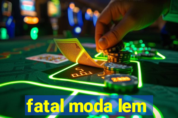 fatal moda lem